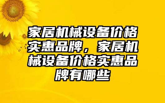 家居機(jī)械設(shè)備價(jià)格實(shí)惠品牌，家居機(jī)械設(shè)備價(jià)格實(shí)惠品牌有哪些