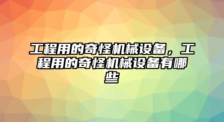 工程用的奇怪機械設備，工程用的奇怪機械設備有哪些