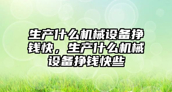 生產什么機械設備掙錢快，生產什么機械設備掙錢快些