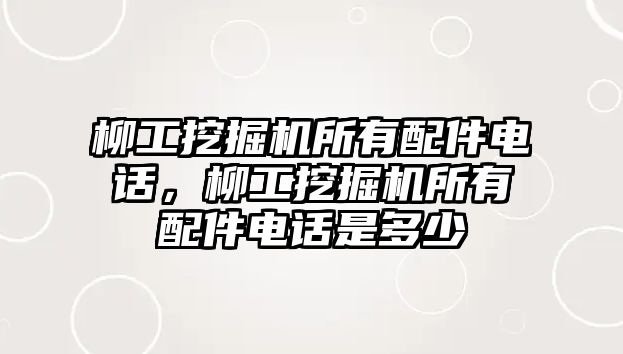 柳工挖掘機(jī)所有配件電話，柳工挖掘機(jī)所有配件電話是多少