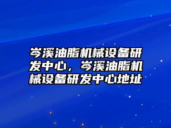 岑溪油脂機械設(shè)備研發(fā)中心，岑溪油脂機械設(shè)備研發(fā)中心地址