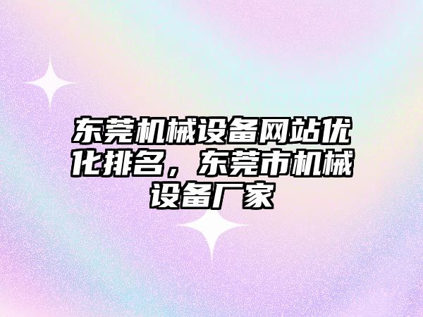 東莞機械設(shè)備網(wǎng)站優(yōu)化排名，東莞市機械設(shè)備廠家