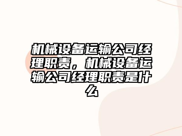 機(jī)械設(shè)備運(yùn)輸公司經(jīng)理職責(zé)，機(jī)械設(shè)備運(yùn)輸公司經(jīng)理職責(zé)是什么