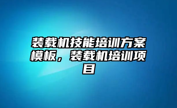 裝載機技能培訓(xùn)方案模板，裝載機培訓(xùn)項目