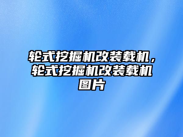 輪式挖掘機(jī)改裝載機(jī)，輪式挖掘機(jī)改裝載機(jī)圖片