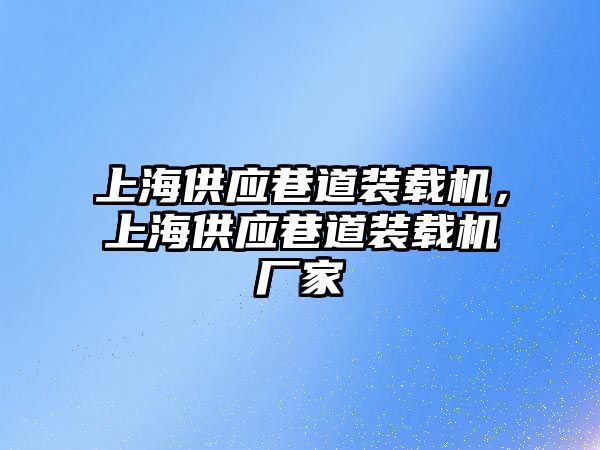 上海供應(yīng)巷道裝載機，上海供應(yīng)巷道裝載機廠家