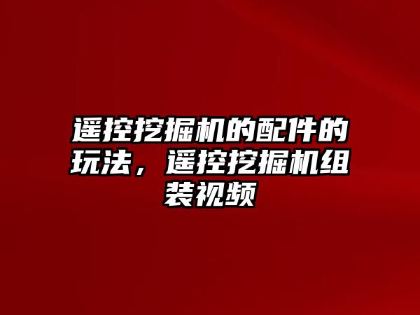 遙控挖掘機的配件的玩法，遙控挖掘機組裝視頻