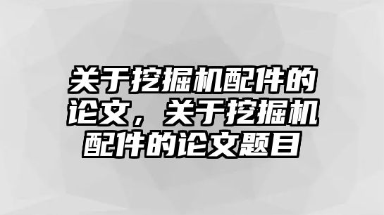 關(guān)于挖掘機(jī)配件的論文，關(guān)于挖掘機(jī)配件的論文題目