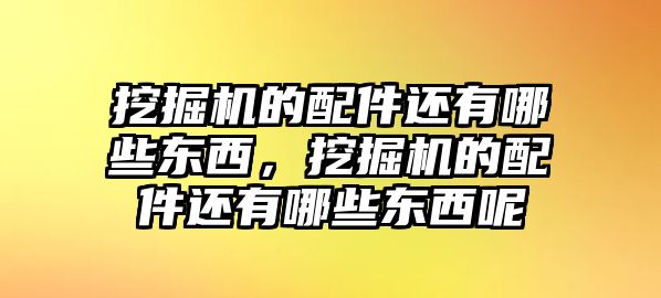 挖掘機(jī)的配件還有哪些東西，挖掘機(jī)的配件還有哪些東西呢