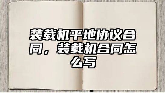 裝載機(jī)平地協(xié)議合同，裝載機(jī)合同怎么寫