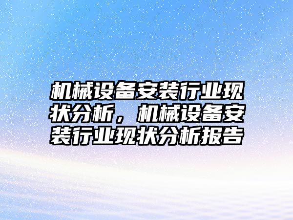 機械設(shè)備安裝行業(yè)現(xiàn)狀分析，機械設(shè)備安裝行業(yè)現(xiàn)狀分析報告