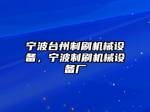 寧波臺(tái)州制刷機(jī)械設(shè)備，寧波制刷機(jī)械設(shè)備廠