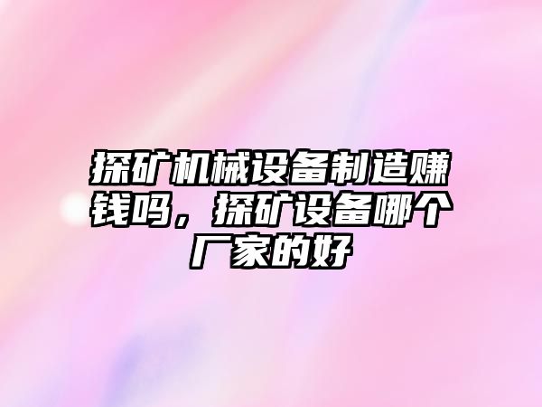 探礦機(jī)械設(shè)備制造賺錢嗎，探礦設(shè)備哪個(gè)廠家的好