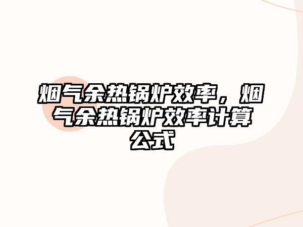 煙氣余熱鍋爐效率，煙氣余熱鍋爐效率計(jì)算公式