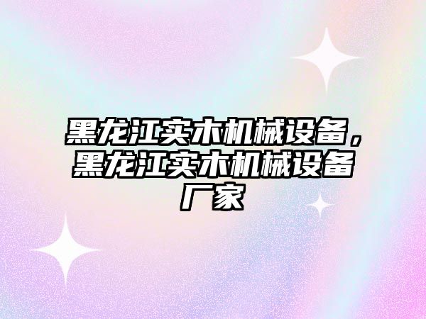 黑龍江實木機械設備，黑龍江實木機械設備廠家