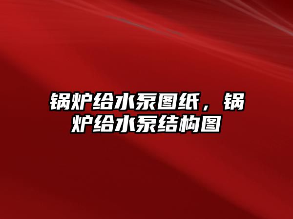 鍋爐給水泵圖紙，鍋爐給水泵結(jié)構(gòu)圖