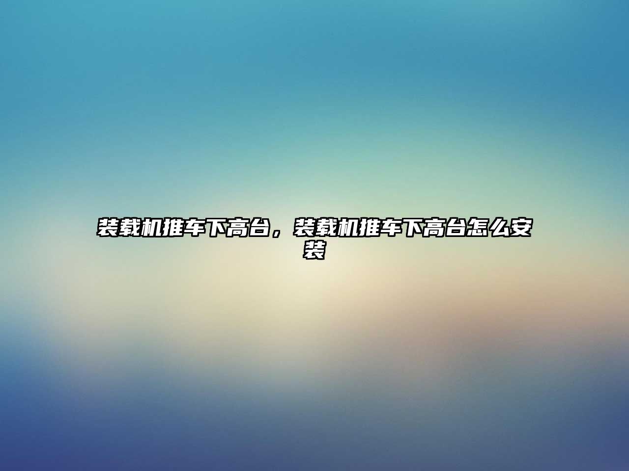 裝載機(jī)推車下高臺(tái)，裝載機(jī)推車下高臺(tái)怎么安裝