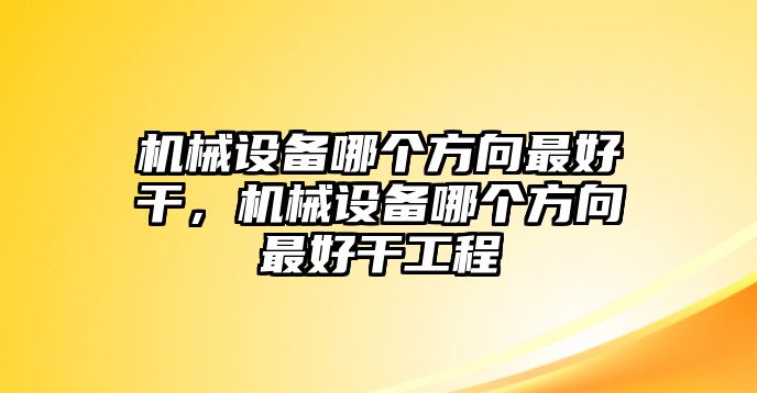 機械設備哪個方向最好干，機械設備哪個方向最好干工程