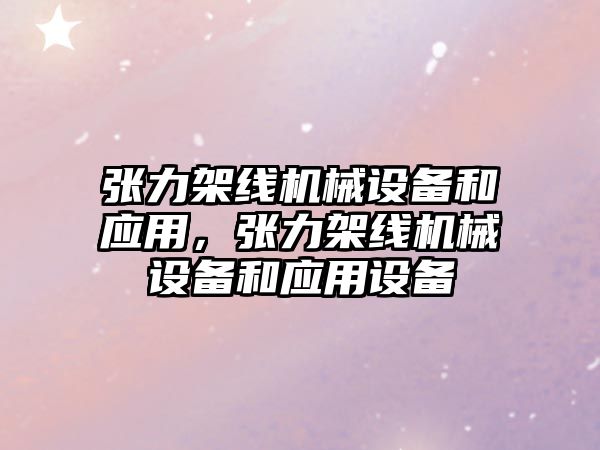 張力架線機械設(shè)備和應(yīng)用，張力架線機械設(shè)備和應(yīng)用設(shè)備