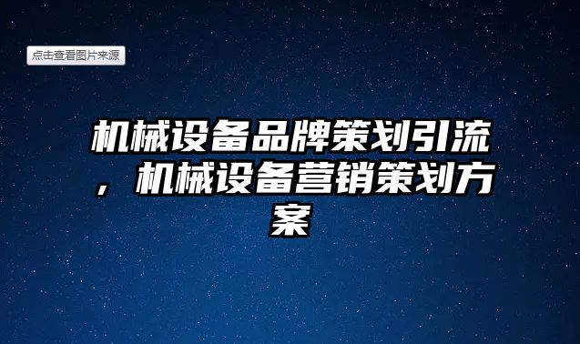 機械設備品牌策劃引流，機械設備營銷策劃方案