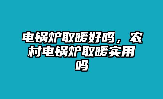 電鍋爐取暖好嗎，農(nóng)村電鍋爐取暖實(shí)用嗎