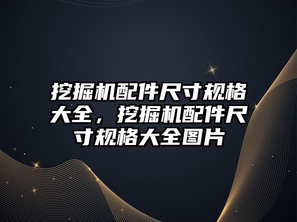 挖掘機配件尺寸規(guī)格大全，挖掘機配件尺寸規(guī)格大全圖片