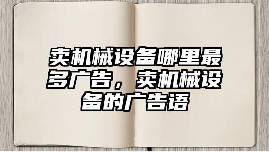 賣機械設備哪里最多廣告，賣機械設備的廣告語