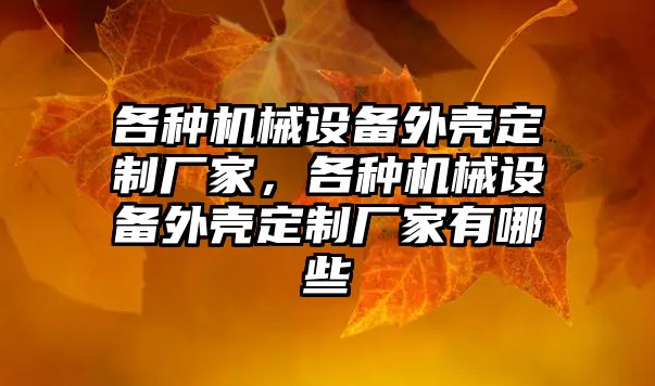 各種機械設備外殼定制廠家，各種機械設備外殼定制廠家有哪些