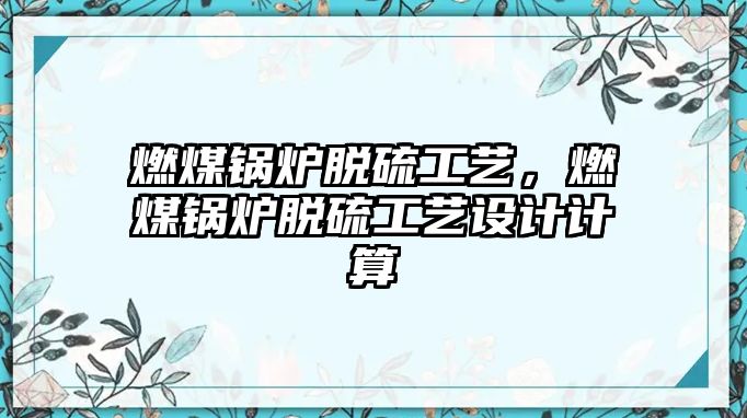 燃煤鍋爐脫硫工藝，燃煤鍋爐脫硫工藝設(shè)計計算