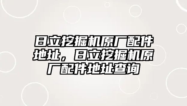 日立挖掘機原廠配件地址，日立挖掘機原廠配件地址查詢