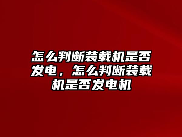 怎么判斷裝載機是否發(fā)電，怎么判斷裝載機是否發(fā)電機