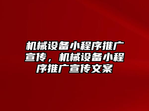 機械設備小程序推廣宣傳，機械設備小程序推廣宣傳文案