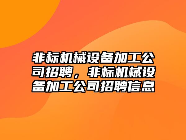 非標機械設備加工公司招聘，非標機械設備加工公司招聘信息