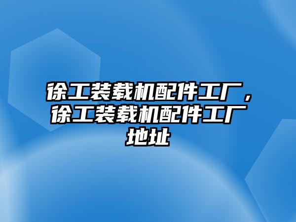 徐工裝載機(jī)配件工廠，徐工裝載機(jī)配件工廠地址