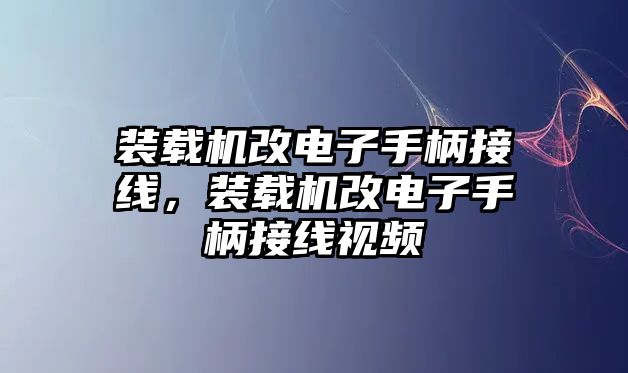 裝載機(jī)改電子手柄接線，裝載機(jī)改電子手柄接線視頻