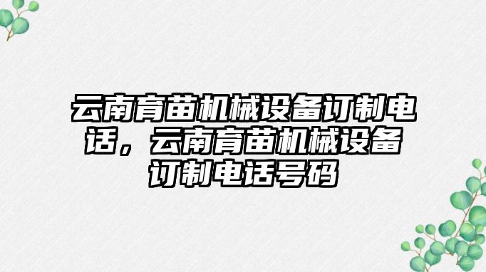 云南育苗機械設備訂制電話，云南育苗機械設備訂制電話號碼