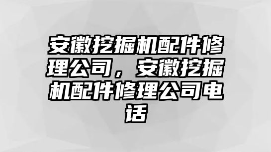 安徽挖掘機配件修理公司，安徽挖掘機配件修理公司電話