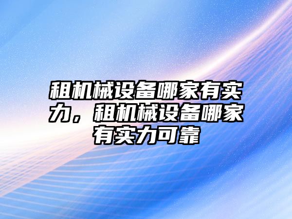 租機械設備哪家有實力，租機械設備哪家有實力可靠