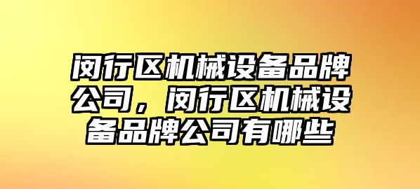 閔行區(qū)機械設(shè)備品牌公司，閔行區(qū)機械設(shè)備品牌公司有哪些