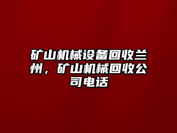 礦山機(jī)械設(shè)備回收蘭州，礦山機(jī)械回收公司電話