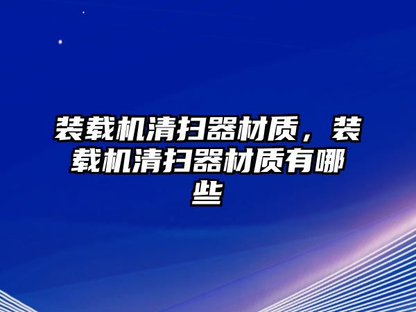 裝載機清掃器材質，裝載機清掃器材質有哪些