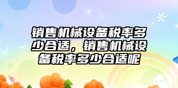 銷售機械設(shè)備稅率多少合適，銷售機械設(shè)備稅率多少合適呢