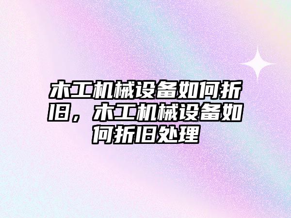 木工機械設(shè)備如何折舊，木工機械設(shè)備如何折舊處理