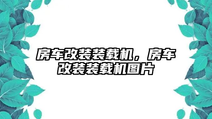 房車改裝裝載機(jī)，房車改裝裝載機(jī)圖片