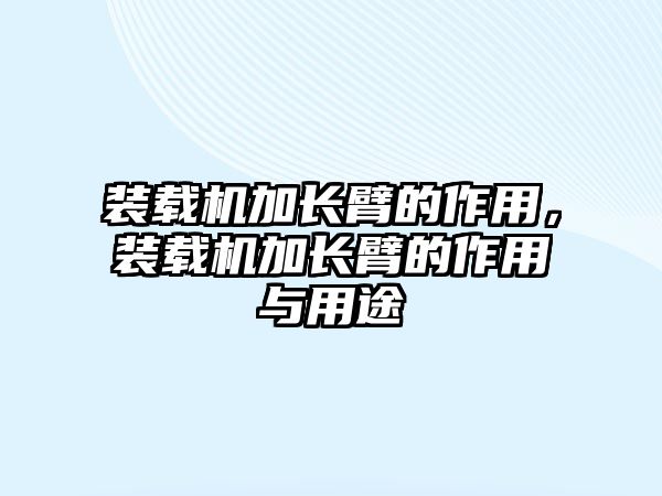 裝載機加長臂的作用，裝載機加長臂的作用與用途