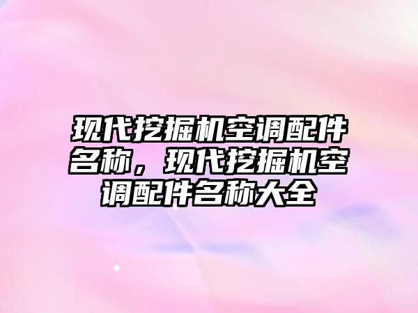 現(xiàn)代挖掘機空調(diào)配件名稱，現(xiàn)代挖掘機空調(diào)配件名稱大全