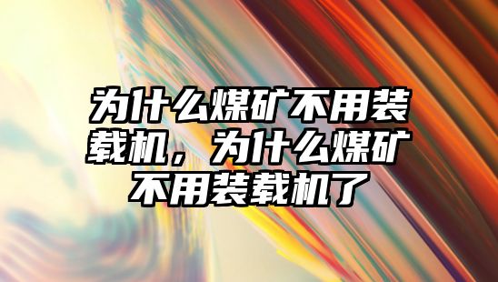 為什么煤礦不用裝載機，為什么煤礦不用裝載機了