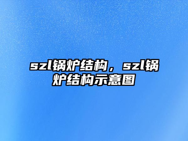 szl鍋爐結(jié)構(gòu)，szl鍋爐結(jié)構(gòu)示意圖