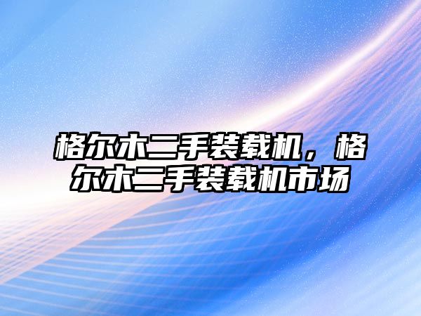 格爾木二手裝載機(jī)，格爾木二手裝載機(jī)市場