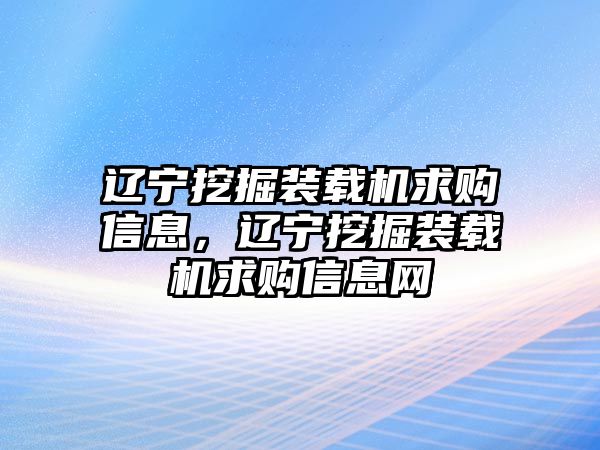 遼寧挖掘裝載機(jī)求購(gòu)信息，遼寧挖掘裝載機(jī)求購(gòu)信息網(wǎng)